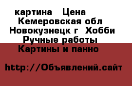картина › Цена ­ 700 - Кемеровская обл., Новокузнецк г. Хобби. Ручные работы » Картины и панно   
